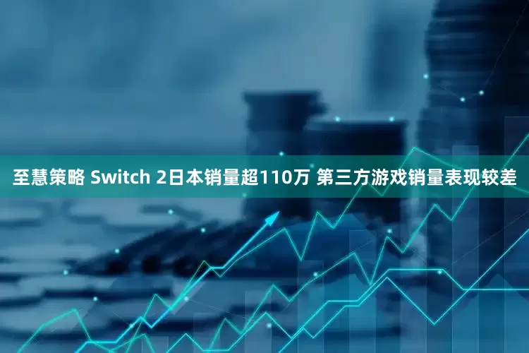 至慧策略 Switch 2日本销量超110万 第三方游戏销量表现较差