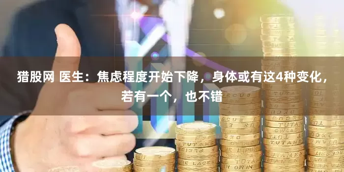 猎股网 医生：焦虑程度开始下降，身体或有这4种变化，若有一个，也不错