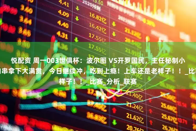 悦配资 周一003世俱杯：波尔图 VS开罗国民，主任秘制小肉串，昨天肉串拿下大满贯，今日继续冲，吃到上瘾！上车还是老样子！！_比赛_分析_联赛