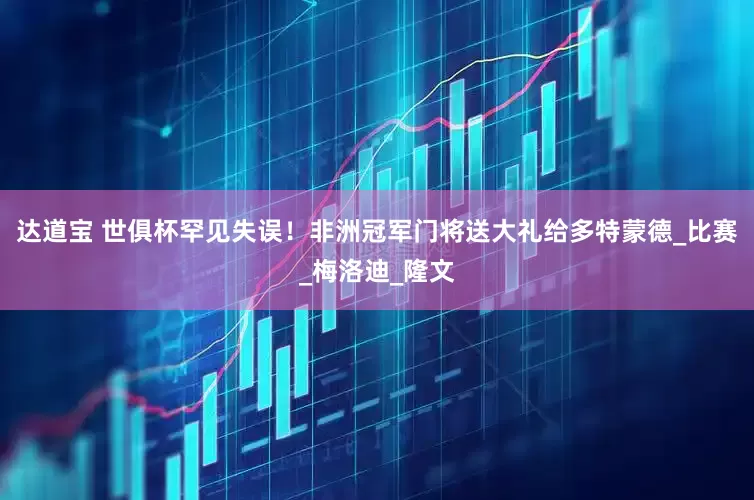 达道宝 世俱杯罕见失误！非洲冠军门将送大礼给多特蒙德_比赛_梅洛迪_隆文