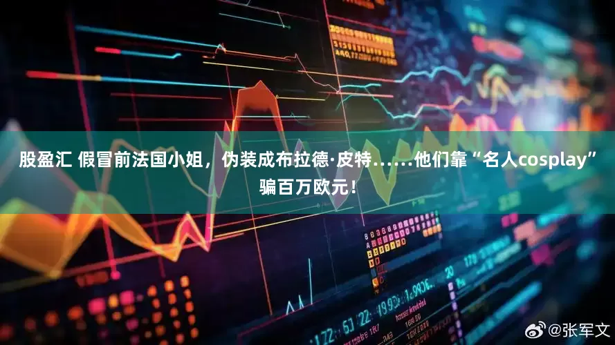 股盈汇 假冒前法国小姐，伪装成布拉德·皮特……他们靠“名人cosplay”骗百万欧元！
