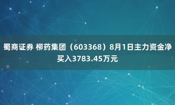 蜀商证券 柳药集团（603368）8月1日主力资金净买入3783.45万元