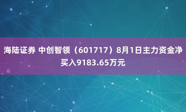 海陆证券 中创智领（601717）8月1日主力资金净买入9183.65万元