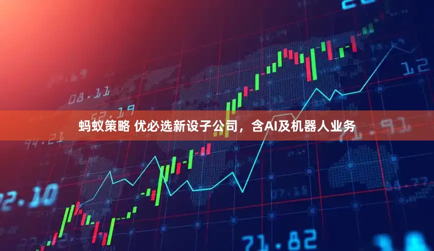 蚂蚁策略 优必选新设子公司，含AI及机器人业务
