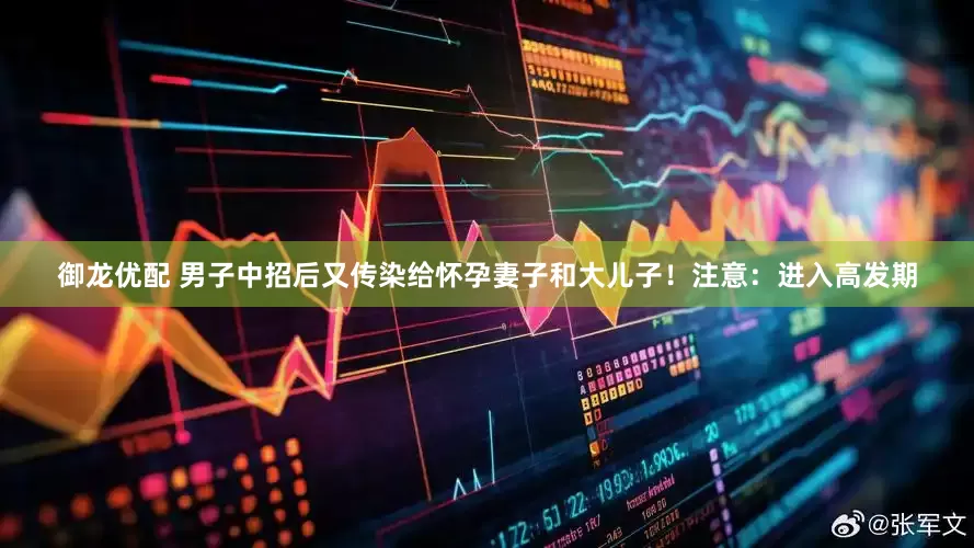 御龙优配 男子中招后又传染给怀孕妻子和大儿子！注意：进入高发期