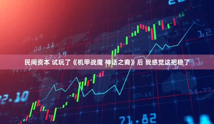 民间资本 试玩了《机甲战魔 神话之裔》后 我感觉这把稳了