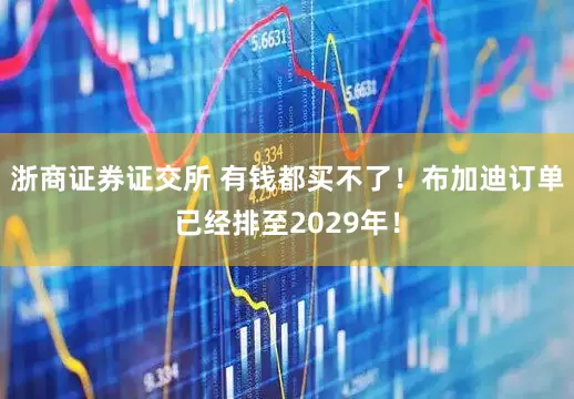 浙商证券证交所 有钱都买不了！布加迪订单已经排至2029年！
