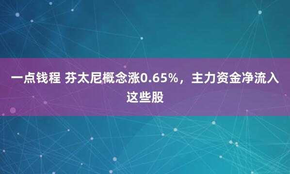 一点钱程 芬太尼概念涨0.65%，主力资金净流入这些股