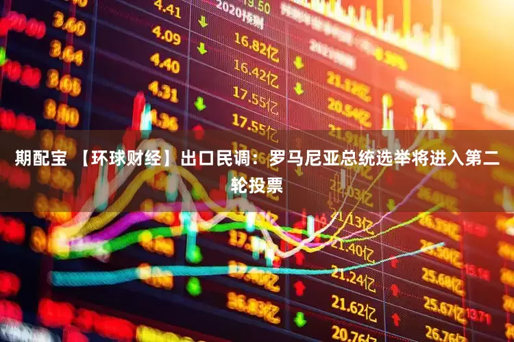 期配宝 【环球财经】出口民调：罗马尼亚总统选举将进入第二轮投票