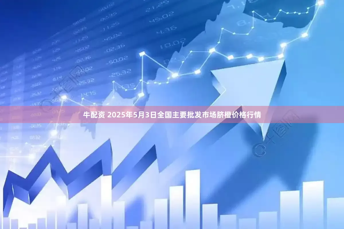牛配资 2025年5月3日全国主要批发市场脐橙价格行情